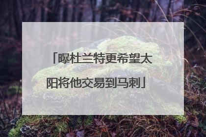 曝杜兰特更希望太阳将他交易到马刺