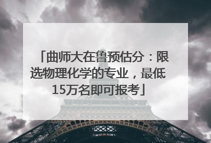 曲师大在鲁预估分：限选物理化学的专业，最低15万名即可报考