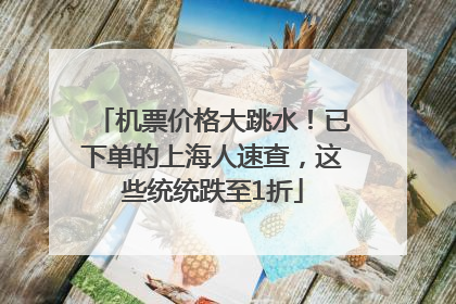 机票价格大跳水！已下单的上海人速查，这些统统跌至1折