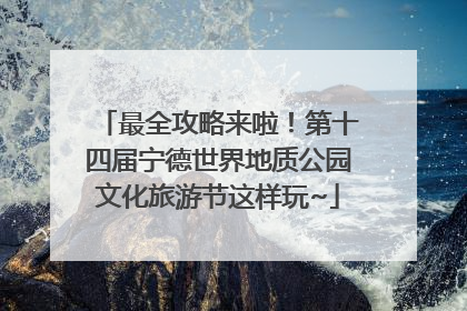 最全攻略来啦！第十四届宁德世界地质公园文化旅游节这样玩~