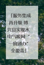 服务集成再升级 博兴县实现水电气暖网“一窗通办”全覆盖