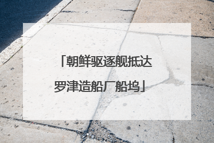 朝鲜驱逐舰抵达罗津造船厂船坞