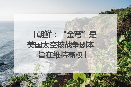 朝鲜：“金穹”是美国太空核战争剧本 旨在维持霸权