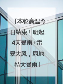 本轮高温今日结束！明起4天暴雨+雷暴大风，局地特大暴雨