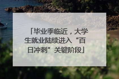 毕业季临近，大学生就业陆续进入“百日冲刺”关键阶段