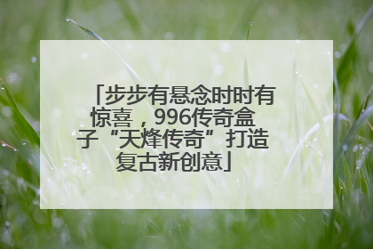 步步有悬念时时有惊喜，996传奇盒子“天烽传奇”打造复古新创意
