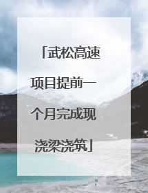 武松高速项目提前一个月完成现浇梁浇筑