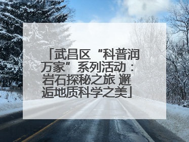 武昌区“科普润万家”系列活动：岩石探秘之旅 邂逅地质科学之美