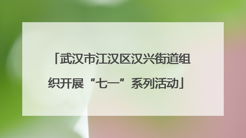武汉市江汉区汉兴街道组织开展“七一”系列活动