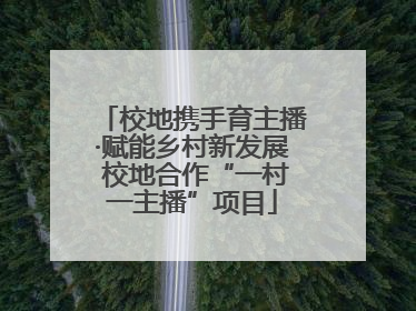 校地携手育主播·赋能乡村新发展 校地合作“一村一主播”项目