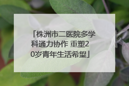 株洲市二医院多学科通力协作 重塑20岁青年生活希望