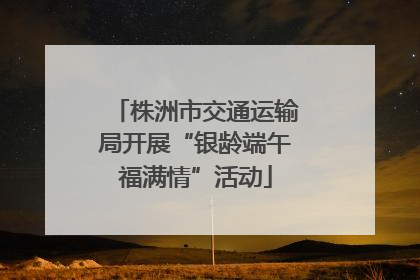 株洲市交通运输局开展“银龄端午福满情”活动