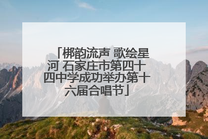 梆韵流声 歌绘星河 石家庄市第四十四中学成功举办第十六届合唱节