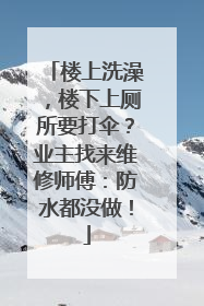 楼上洗澡，楼下上厕所要打伞？业主找来维修师傅：防水都没做！