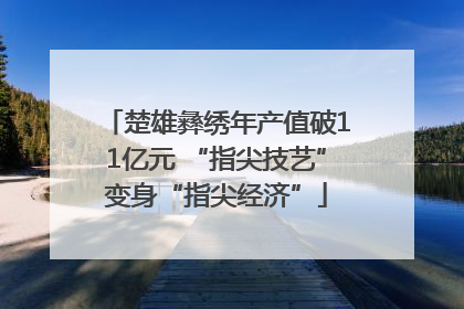 楚雄彝绣年产值破11亿元 “指尖技艺”变身“指尖经济”