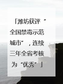 潍坊获评“全国禁毒示范城市”，连续三年全省考核为“优秀”