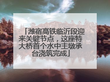 潍宿高铁临沂段迎来关键节点，这座特大桥首个水中主墩承台浇筑完成