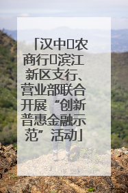 汉中‬农商行‬滨江新区支行、营业部联合开展“创新普惠金融示范”活动