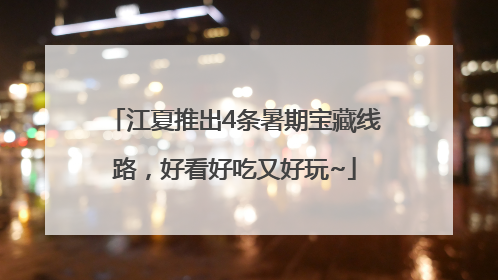 江夏推出4条暑期宝藏线路，好看好吃又好玩~