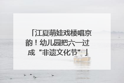 江夏萌娃戏楼唱京韵！幼儿园把六一过成“非遗文化节”