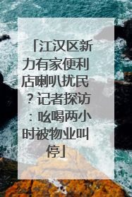 江汉区新力有家便利店喇叭扰民？记者探访：吆喝两小时被物业叫停
