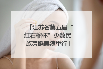 江苏省第五届“红石榴杯”少数民族舞蹈展演举行