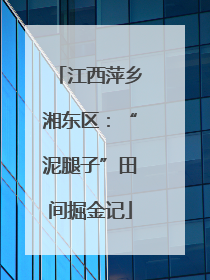 江西萍乡湘东区：“泥腿子”田间掘金记