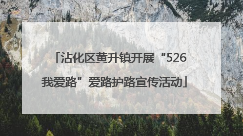 沾化区黄升镇开展“526我爱路”爱路护路宣传活动