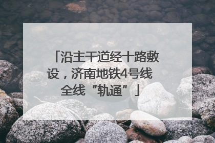 沿主干道经十路敷设，济南地铁4号线全线“轨通”
