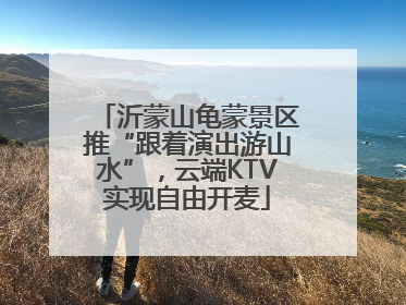 沂蒙山龟蒙景区推“跟着演出游山水”，云端KTV实现自由开麦