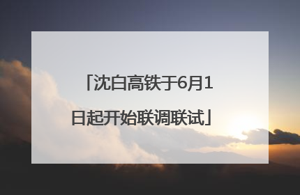 沈白高铁于6月1日起开始联调联试