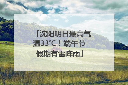 沈阳明日最高气温33℃！端午节假期有雷阵雨