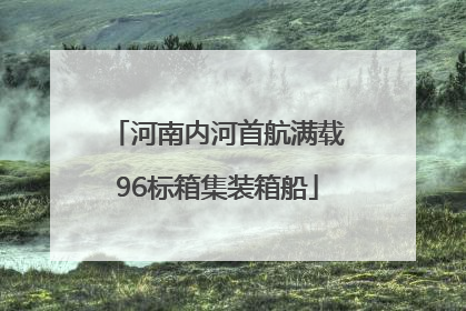 河南内河首航满载96标箱集装箱船