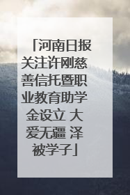 河南日报关注许刚慈善信托暨职业教育助学金设立 大爱无疆 泽被学子