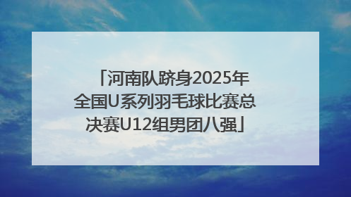 河南队跻身2025年全国U系列羽毛球比赛总决赛U12组男团八强