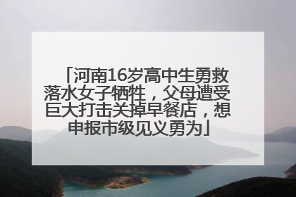 河南16岁高中生勇救落水女子牺牲，父母遭受巨大打击关掉早餐店，想申报市级见义勇为