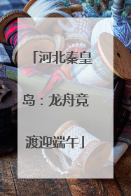 河北秦皇岛：龙舟竞渡迎端午
