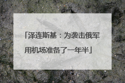 泽连斯基：为袭击俄军用机场准备了一年半