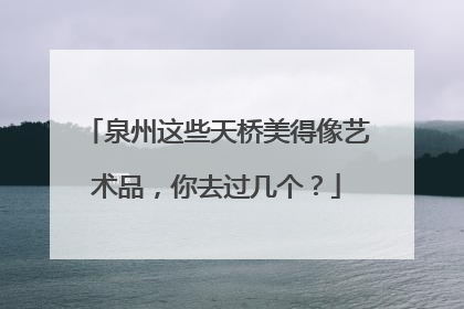 泉州这些天桥美得像艺术品，你去过几个？