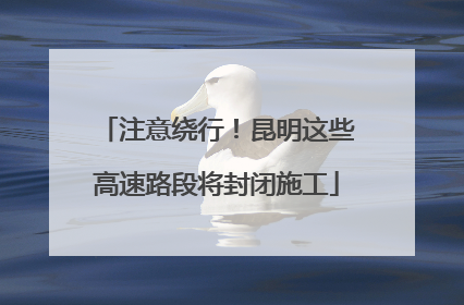 注意绕行！昆明这些高速路段将封闭施工