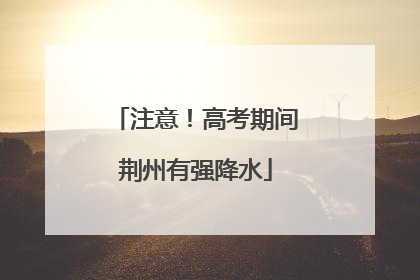 注意！高考期间荆州有强降水