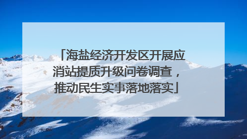海盐经济开发区开展应消站提质升级问卷调查，推动民生实事落地落实