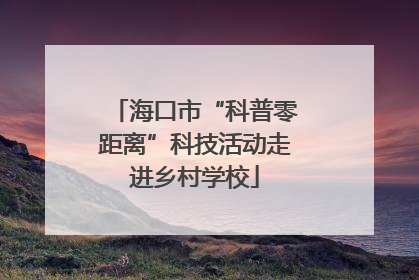 海口市“科普零距离”科技活动走进乡村学校