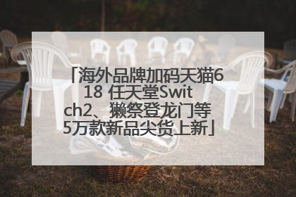 海外品牌加码天猫618 任天堂Switch2、獭祭登龙门等5万款新品尖货上新