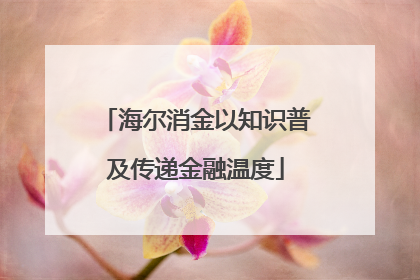 海尔消金以知识普及传递金融温度