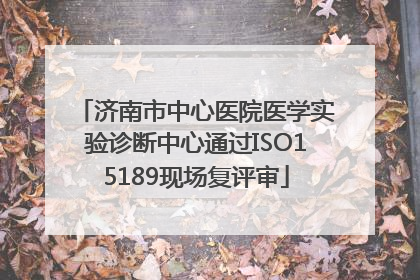 济南市中心医院医学实验诊断中心通过ISO15189现场复评审
