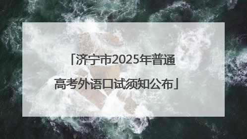 济宁市2025年普通高考外语口试须知公布