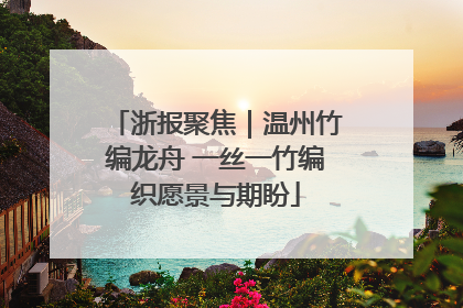浙报聚焦｜温州竹编龙舟 一丝一竹编织愿景与期盼