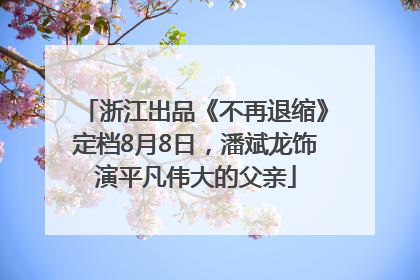 浙江出品《不再退缩》定档8月8日，潘斌龙饰演平凡伟大的父亲
