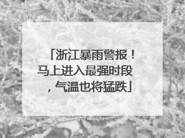 浙江暴雨警报！马上进入最强时段，气温也将猛跌